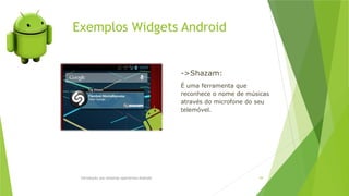 Exemplos Widgets Android
Introdução aos sistemas operativos-Android 59
->Shazam:
É uma ferramenta que
reconhece o nome de músicas
através do microfone do seu
telemóvel.
 