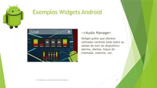 Exemplos Widgets Android
Introdução aos sistemas operativos-Android 60
->Audio Manager:
Widget grátis que oferece
utilizador controlo total sobre as
saídas de som do dispositivo:
alarme, alertas, toque de
chamada, sistema, voz.
 