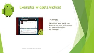 Exemplos Widgets Android
Introdução aos sistemas operativos-Android 61
->Twiter:
Widget da rede social que
permite aos seus utilizadores
trocarem mensagens
instantâneas.
 