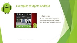 Exemplos Widgets Android
Introdução aos sistemas operativos-Android 62
->Evernote:
É uma aplicação que permite
tirar notas de variadas formas
tais como: voz, imagem e texto.
 
