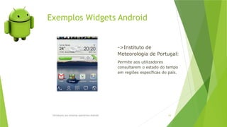 Exemplos Widgets Android
Introdução aos sistemas operativos-Android 63
->Instituto de
Meteorologia de Portugal:
Permite aos utilizadores
consultarem o estado do tempo
em regiões específicas do país.
 