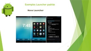 Exemplos Launcher padrão
88
Nova Launcher
 