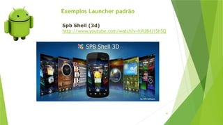 Exemplos Launcher padrão
90
Spb Shell (3d)
http://www.youtube.com/watch?v=hVU84J1ShSQ
 