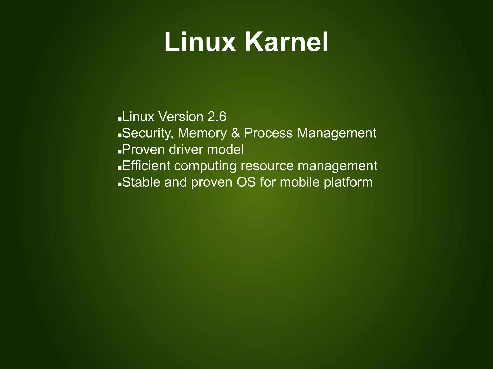 Linux Karnel
Linux Version 2.6
Security, Memory & Process Management
Proven driver model
Efficient computing resource management
Stable and proven OS for mobile platform
 