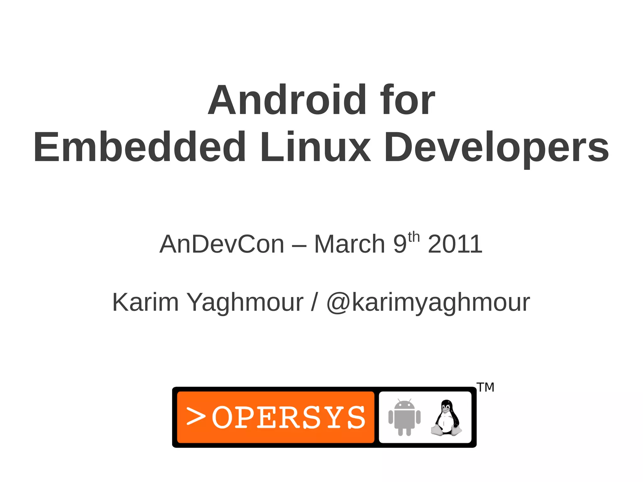Android for
Embedded Linux Developers

      AnDevCon – March 9th 2011

   Karim Yaghmour / @karimyaghmour
 