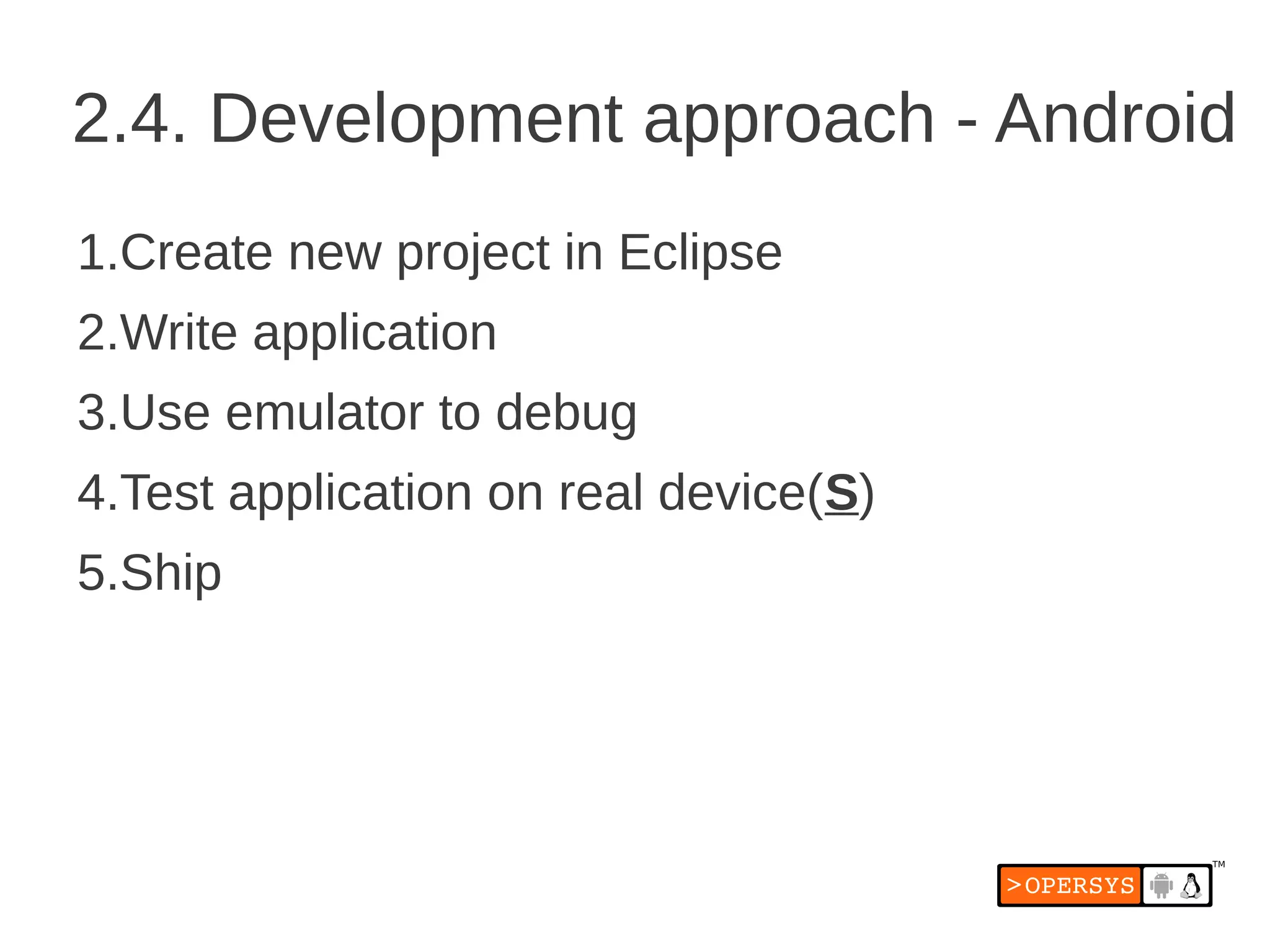 2.4. Development approach - Android
1.Create new project in Eclipse
2.Write application
3.Use emulator to debug
4.Test application on real device(S)
5.Ship
 