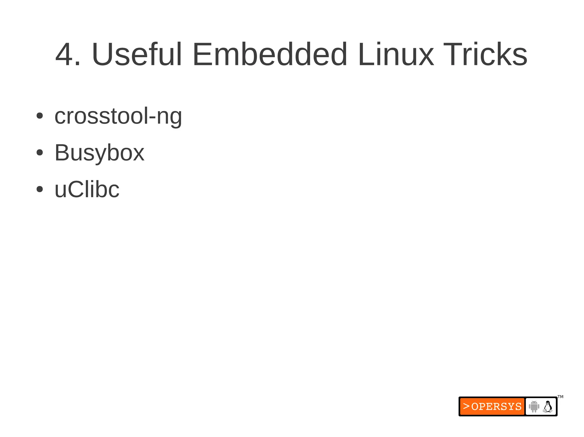 4. Useful Embedded Linux Tricks
●   crosstool-ng
●   Busybox
●   uClibc
 