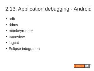 2.13. Application debugging - Android
●   adb
●   ddms
●   monkeyrunner
●   traceview
●   logcat
●   Eclipse integration
 