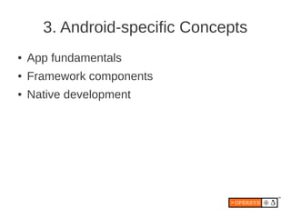 3. Android-specific Concepts
●   App fundamentals
●   Framework components
●   Native development
 