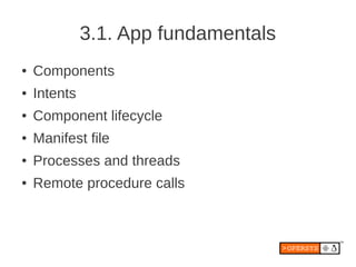 3.1. App fundamentals
●   Components
●   Intents
●   Component lifecycle
●   Manifest file
●   Processes and threads
●   Remote procedure calls
 