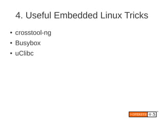 4. Useful Embedded Linux Tricks
●   crosstool-ng
●   Busybox
●   uClibc
 