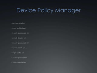 Device Policy Manager

<device-admin>


<uses-policies>


<limit-password />


<watch-login />


<reset-password />


<force-lock />


<wipe-data />


</uses-policies>


</device-admin>
 