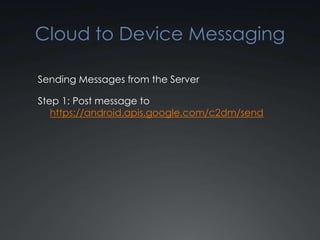 Cloud to Device Messaging

Sending Messages from the Server

Step 1: Post message to
   https://android.apis.google.com/c2dm/send
 
