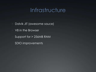 Infrastructure

 Dalvik JIT (awesome sauce)

 V8 in the Browser

 Support for > 256MB RAM

 SDIO improvements
 
