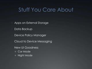 Stuff You Care About

 Apps on External Storage

 Data Backup

 Device Policy Manager

 Cloud to Device Messaging

 New UI Goodness
   Car Mode
   Night Mode
 