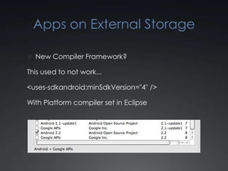 Apps on External Storage

 New Compiler Framework?

This used to not work...

<uses-sdkandroid:minSdkVersion="4" />

With Platform compiler set in Eclipse
 