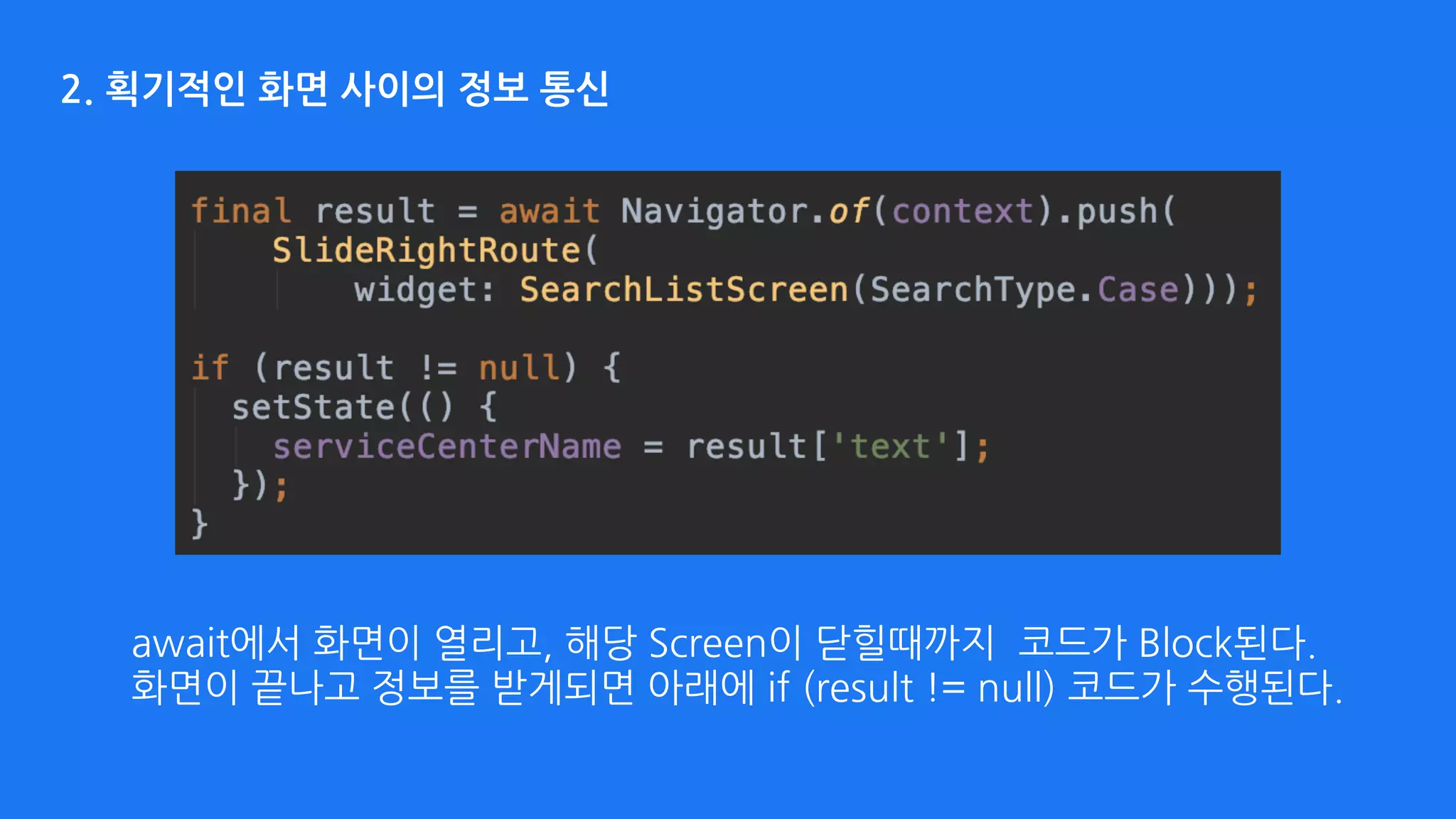 2. 획기적인 화면 사이의 정보 통신
await에서 화면이 열리고, 해당 Screen이 닫힐때까지 코드가 Block된다. 
화면이 끝나고 정보를 받게되면 아래에 if (result != null) 코드가 수행된다.
 