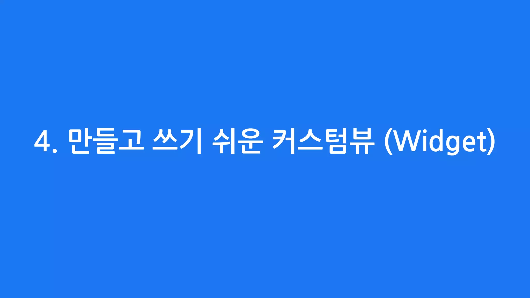 4. 만들고 쓰기 쉬운 커스텀뷰 (Widget)
 