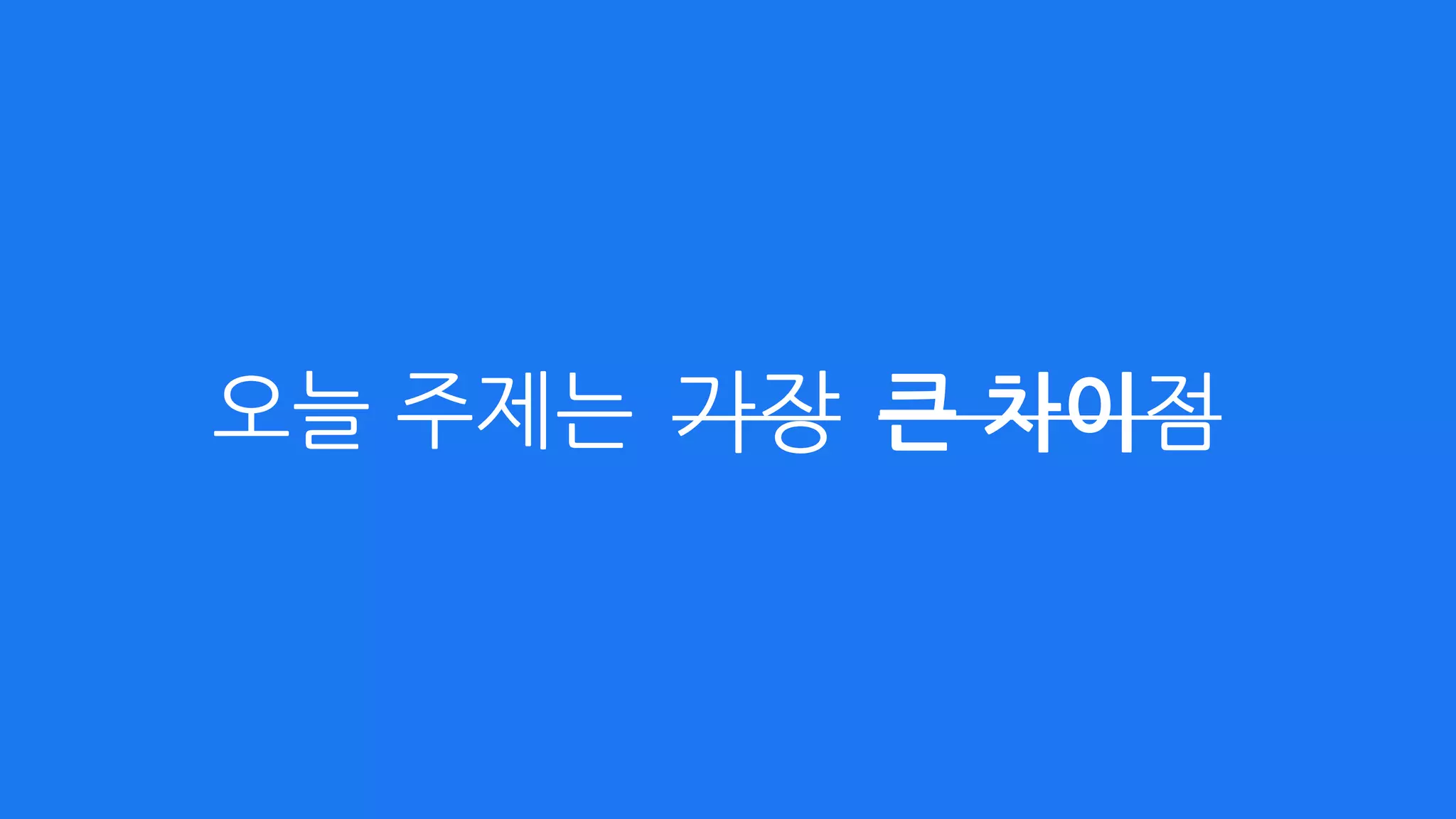오늘 주제는 가장 큰 차이점
 