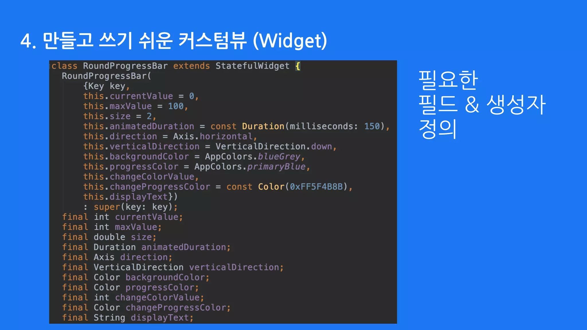 4. 만들고 쓰기 쉬운 커스텀뷰 (Widget)
필요한
필드 & 생성자
정의
 