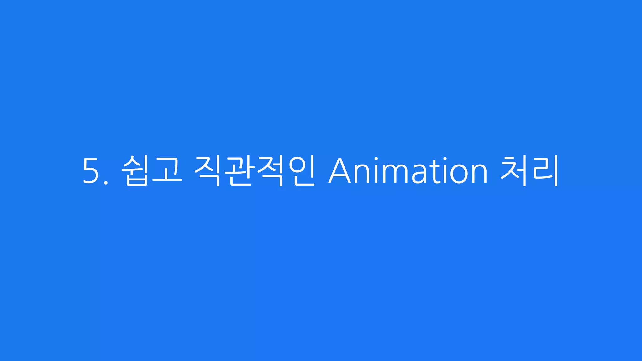 5. 쉽고 직관적인 Animation 처리
 