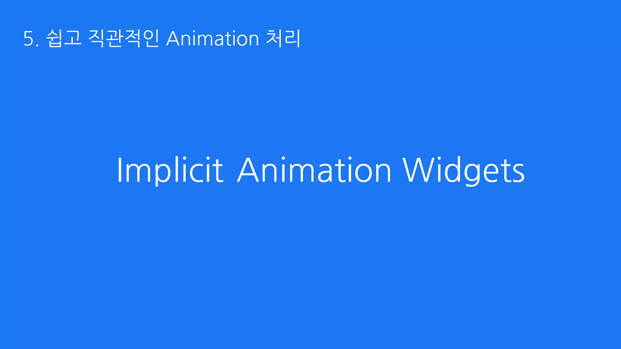 Animation WidgetsImplicit
5. 쉽고 직관적인 Animation 처리
 