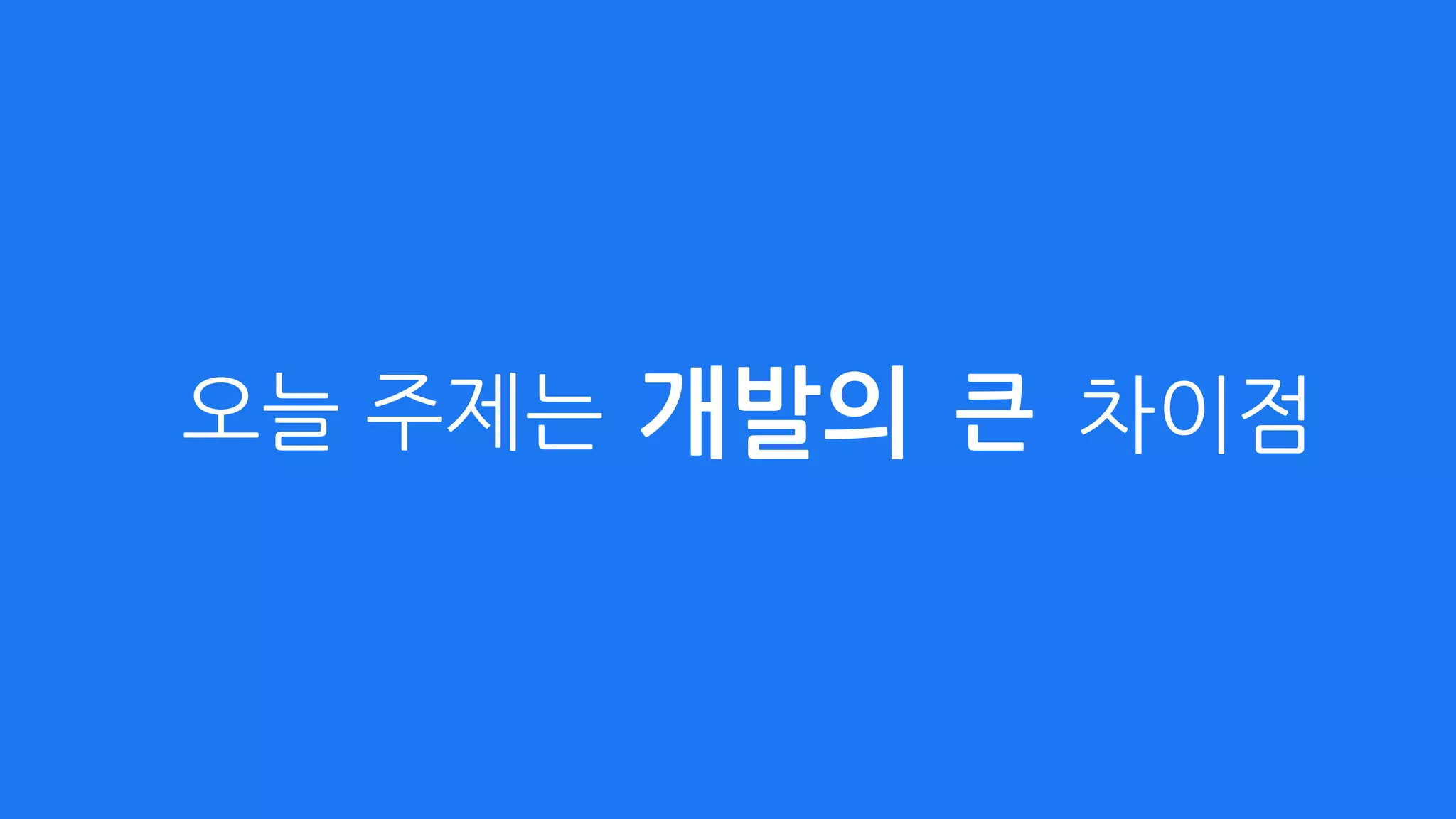 오늘 주제는 개발의 큰 차이점
 