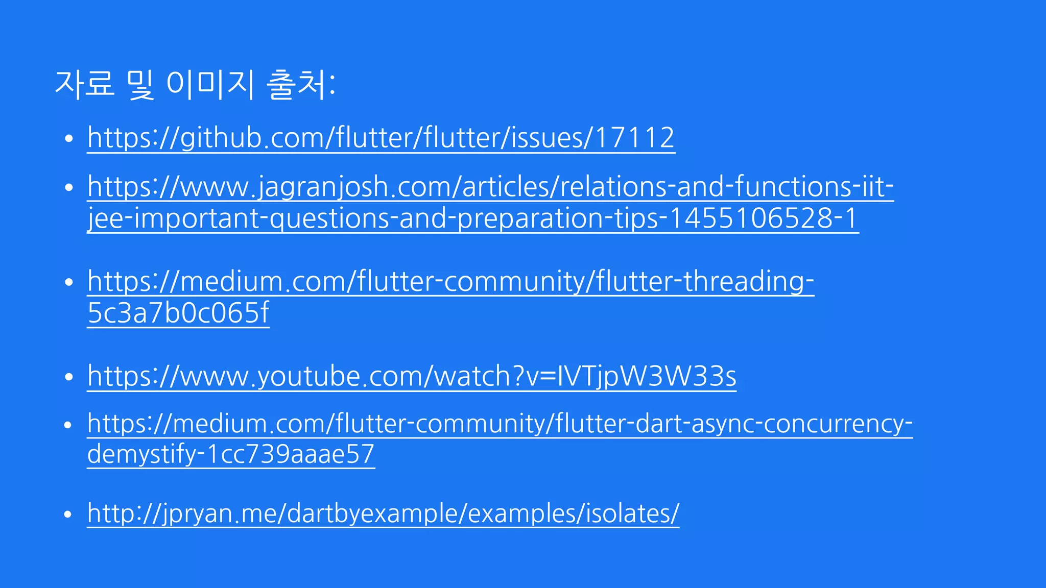 자료 및 이미지 출처:
•https://github.com/flutter/flutter/issues/17112
•https://www.jagranjosh.com/articles/relations-and-functions-iit-
jee-important-questions-and-preparation-tips-1455106528-1 
•https://medium.com/flutter-community/flutter-threading-
5c3a7b0c065f 
•https://www.youtube.com/watch?v=IVTjpW3W33s
•https://medium.com/flutter-community/flutter-dart-async-concurrency-
demystify-1cc739aaae57 
•http://jpryan.me/dartbyexample/examples/isolates/
 