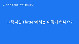 2. 획기적인 화면 사이의 정보 통신
그렇다면 Flutter에서는 어떻게 하나요?
 