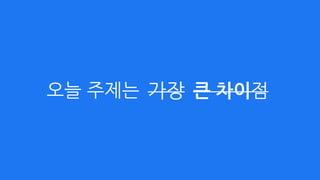오늘 주제는 가장 큰 차이점
 