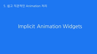 Animation WidgetsImplicit
5. 쉽고 직관적인 Animation 처리
 