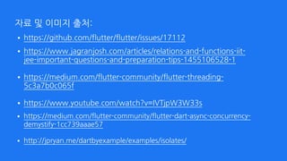 자료 및 이미지 출처:
•https://github.com/flutter/flutter/issues/17112
•https://www.jagranjosh.com/articles/relations-and-functions-iit-
jee-important-questions-and-preparation-tips-1455106528-1 
•https://medium.com/flutter-community/flutter-threading-
5c3a7b0c065f 
•https://www.youtube.com/watch?v=IVTjpW3W33s
•https://medium.com/flutter-community/flutter-dart-async-concurrency-
demystify-1cc739aaae57 
•http://jpryan.me/dartbyexample/examples/isolates/
 