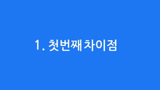 1. 첫번째차이점
 