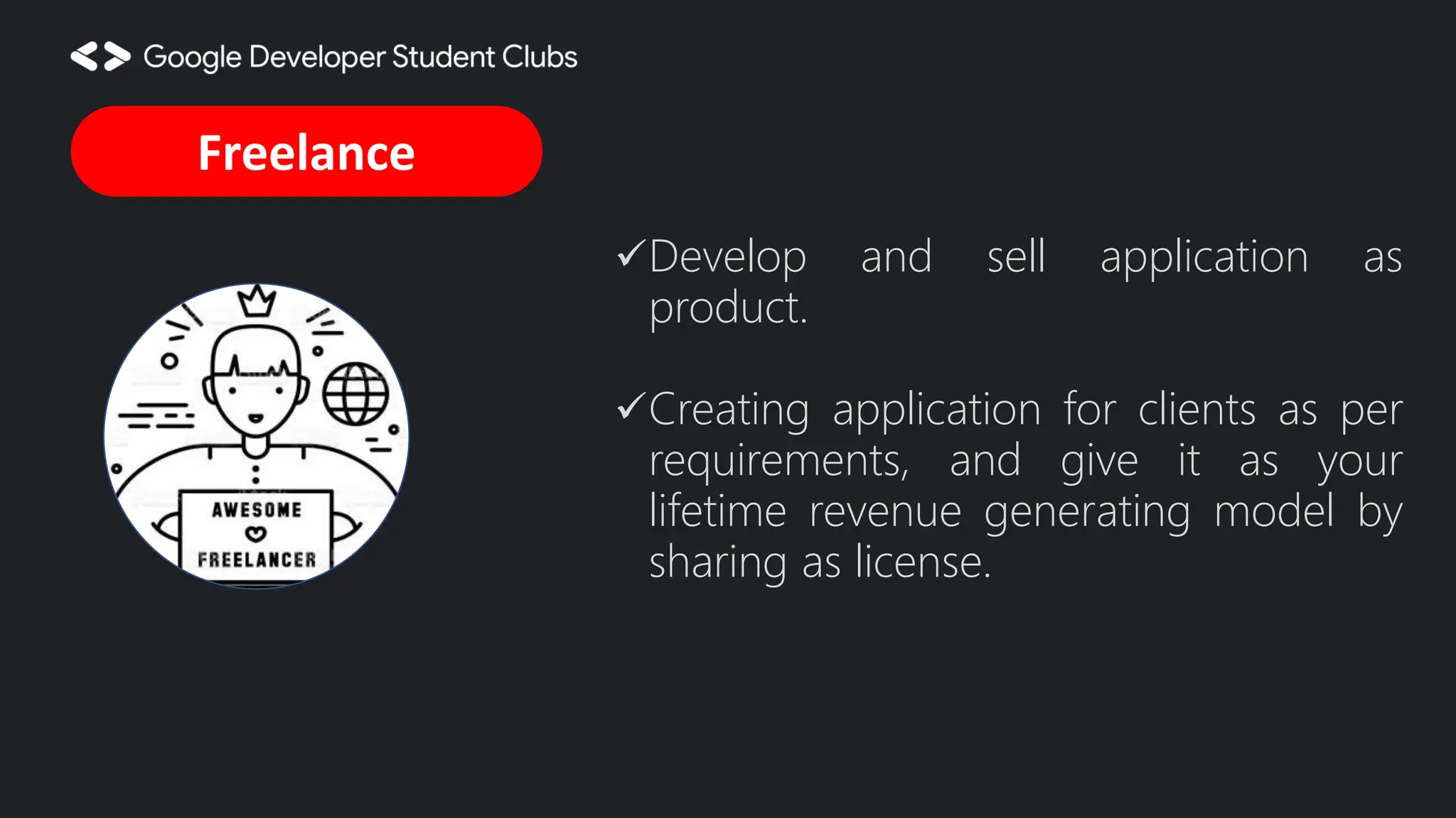Develop and sell application as product. Creating application for clients as per requirements, and give it as your lifetime revenue generating model by sharing as license. Freelance 