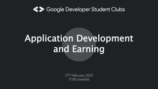 Application Development
and Earning
27th February 2022
17:00 onwards
 