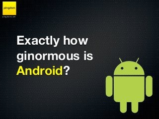pingdom.com




              Exactly how
              ginormous is
              Android?
 