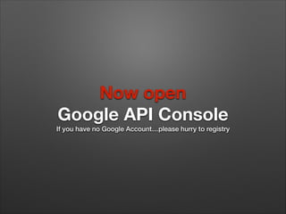 Now open
Google API Console
If you have no Google Account…please hurry to registry

 