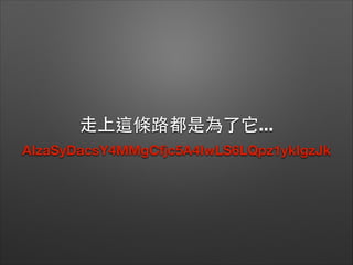 ⾛走上這條路都是為了它...
AIzaSyDacsY4MMgCfjc5A4IwLS6LQpz1ykIgzJk

 