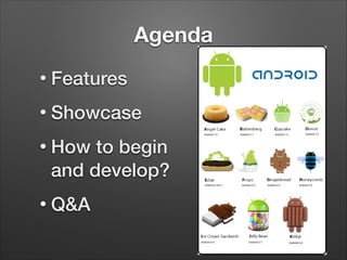 Agenda
•

Features

•

Showcase

•

How to begin
and develop?

•

Q&A

 