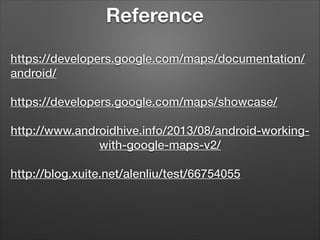 Reference
https://developers.google.com/maps/documentation/
android/
!

https://developers.google.com/maps/showcase/
!

http://www.androidhive.info/2013/08/android-workingwith-google-maps-v2/
!

http://blog.xuite.net/alenliu/test/66754055

 