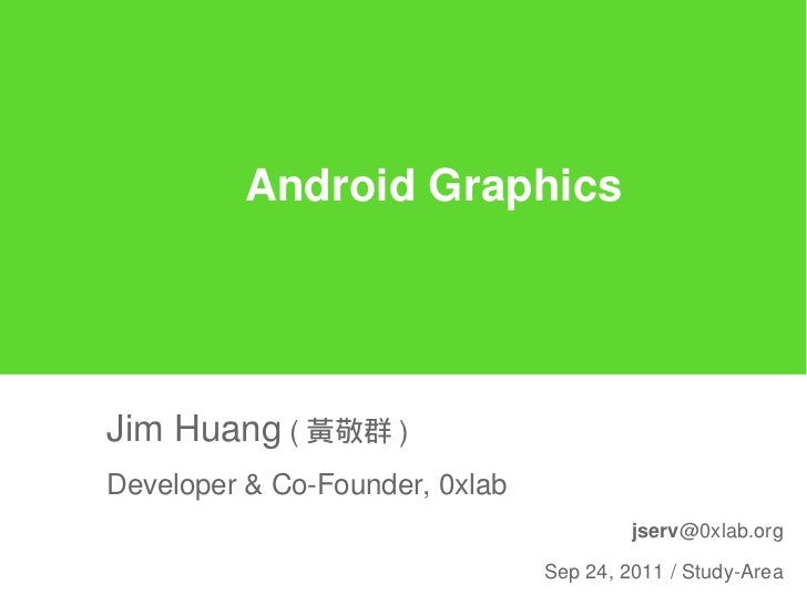 Android GraphicsJim Huang ( 黃敬群 )Developer & Co-Founder, 0xlab                                         jserv@0xlab.org    ...