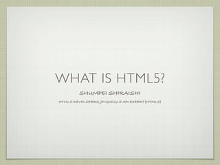 WHAT IS HTML5?
        SHUMPEI SHIRAISHI
HTML5-DEVELOPERS-JP/GOOGLE API EXPERT(HTML5)
 