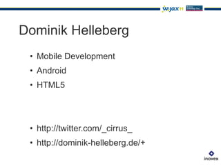 Dominik Helleberg
 •  Mobile Development
 •  Android
 •  HTML5




 •  http://twitter.com/_cirrus_
 •  http://dominik-helleberg.de/+
 