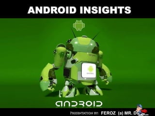 ANDROID INSIGHTS




           FEROZ (a) MR. DO
 
