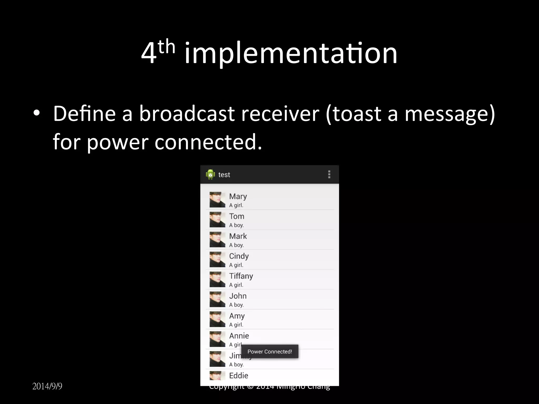 4th 
implementaUon 
• Define 
a 
broadcast 
receiver 
(toast 
a 
message) 
for 
power 
connected. 
2014/9/9 
Copyright 
© 
2014 
MingHo 
Chang 
 
