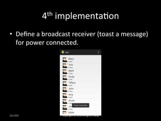 4th 
implementaUon 
• Define 
a 
broadcast 
receiver 
(toast 
a 
message) 
for 
power 
connected. 
2014/9/9 
Copyright 
© 
2014 
MingHo 
Chang 
 