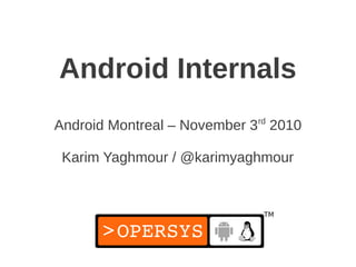 Android Internals
Android Montreal – November 3rd 2010

 Karim Yaghmour / @karimyaghmour
 
