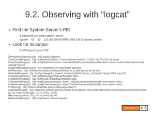 9.2. Observing with “logcat”
 ●   Find the System Server's PID
          $ adb shell ps | grep system_server
          sys...