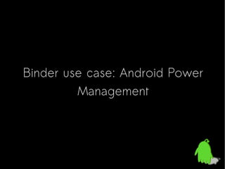 Binder use case: Android Power
Management

 