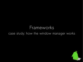 Frameworks

case study: how the window manager works

 